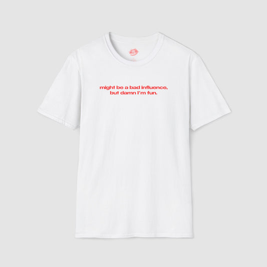 "Might Be A Bad Influence, But Damn I'm Fun." | Text Only | T-Shirt