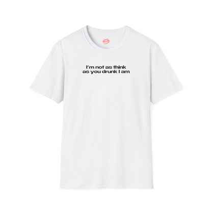 ”I’m Not As Think As You Drunk I Am” | Text Only | T-Shirt