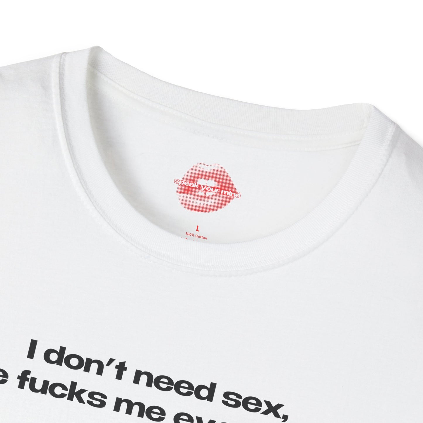 "I Don't Need Sex, Life Fucks Me Everyday." | Text Only | T-Shirt