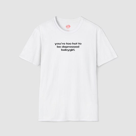 "You're Too Hot To Be Depressed Babygirl." | Text Only | T-Shirt
