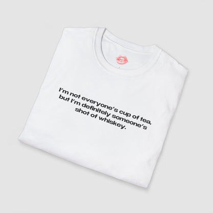 "I'm Not Everyone's Cup Of Tea, But I'm Definitely Someone's Shot Of Whiskey." | Text Only | T-Shirt