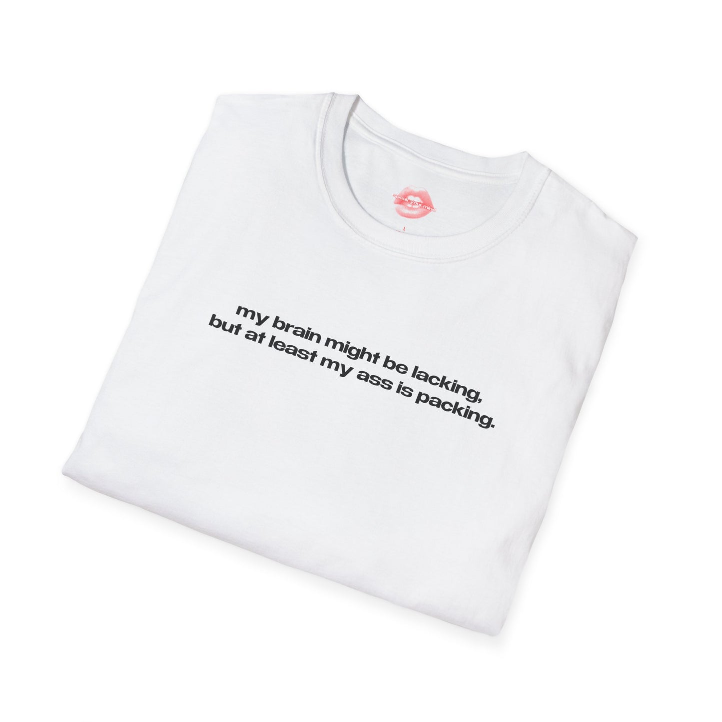 "My Brain Might Be Lacking, But At Least My Ass Is Packing." | Text Only | T-Shirt