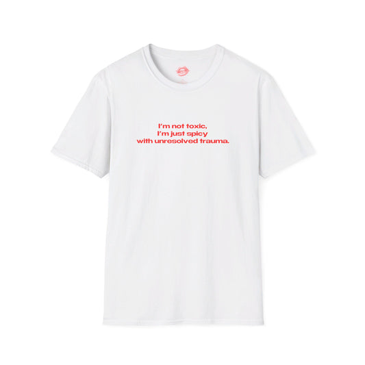 "I'm Not Toxic, I'm Just Spicy With Unresolved Trauma." | Text Only | T-Shirt