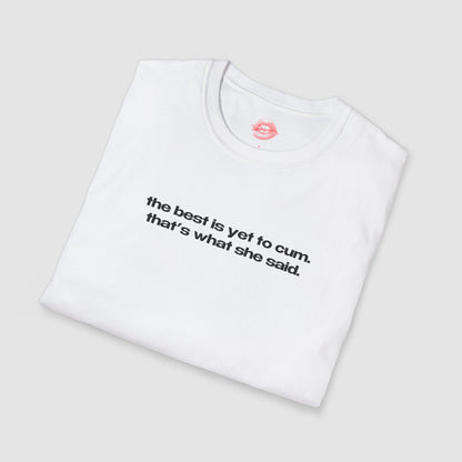 "The Best Is Yet To Cum. That's What She Said." | Text Only | T-Shirt