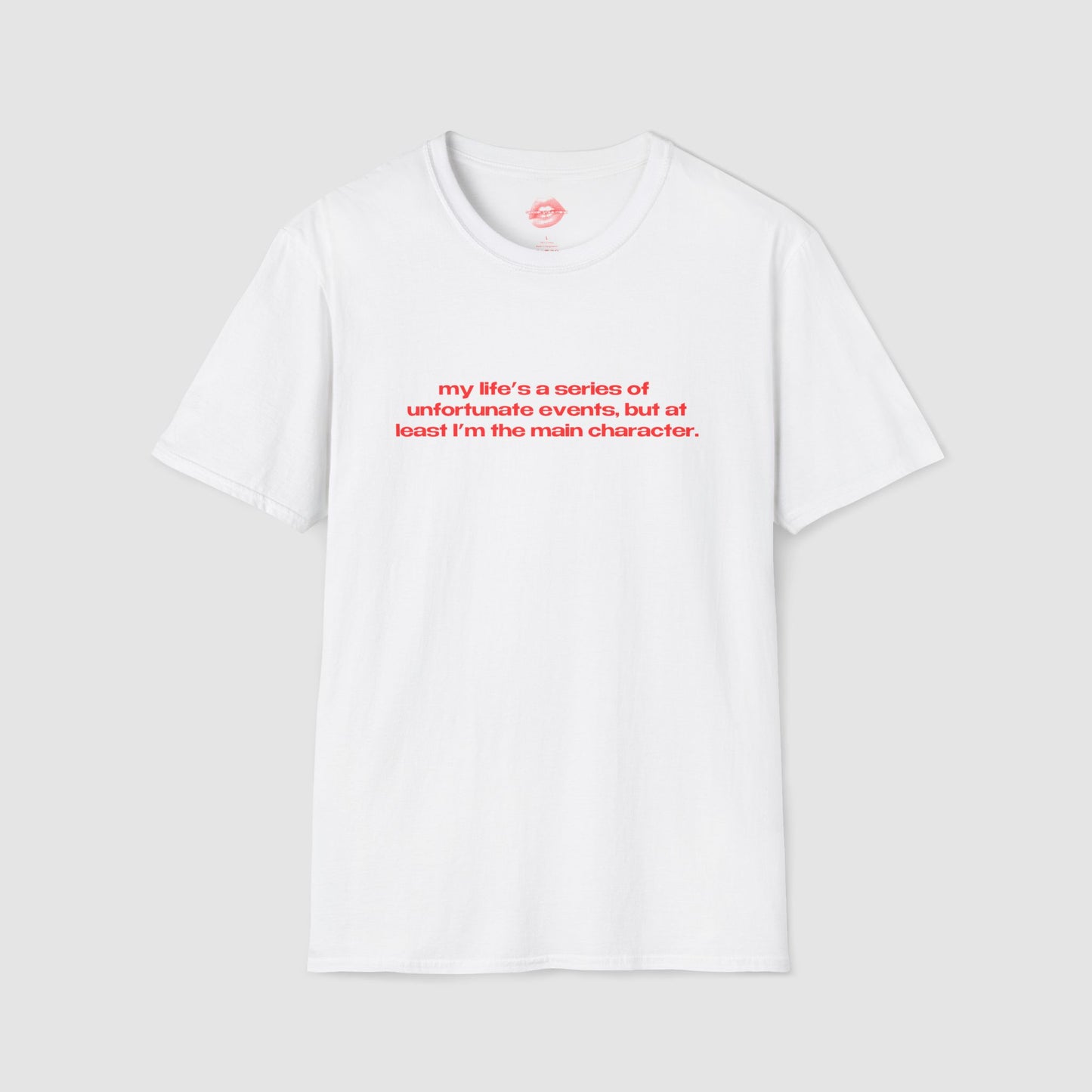 "My Life's A Series Of Unfortunate Events, But At Least I'm The Main Character." | Text Only | T-Shirt