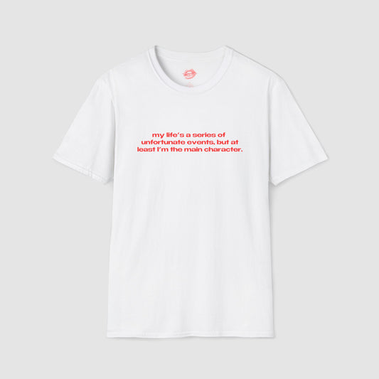 "My Life's A Series Of Unfortunate Events, But At Least I'm The Main Character." | Text Only | T-Shirt