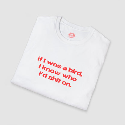 "If I Was A Bird, I Know Who I'd Shit On." | Text Only | T-Shirt