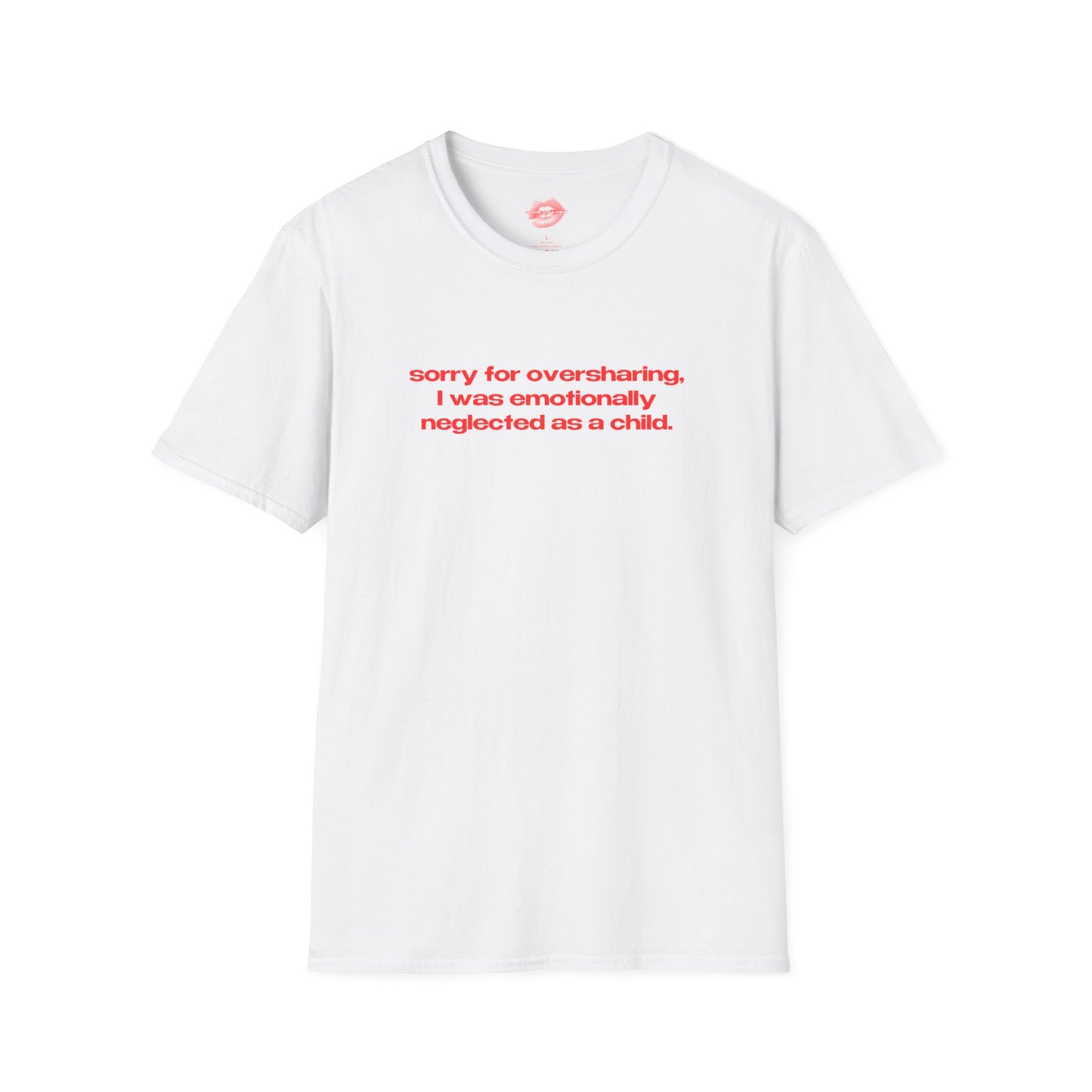 "Sorry For Oversharing, I Was Emotionally Neglected As A Child." | Text Only | T-Shirt