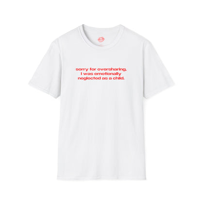 "Sorry For Oversharing, I Was Emotionally Neglected As A Child." | Text Only | T-Shirt