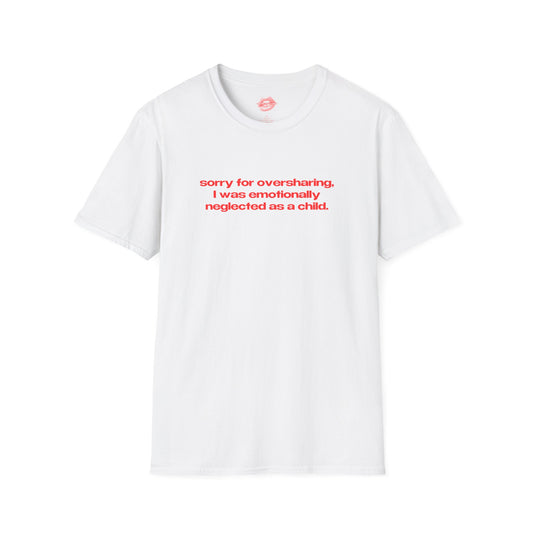 "Sorry For Oversharing, I Was Emotionally Neglected As A Child." | Text Only | T-Shirt