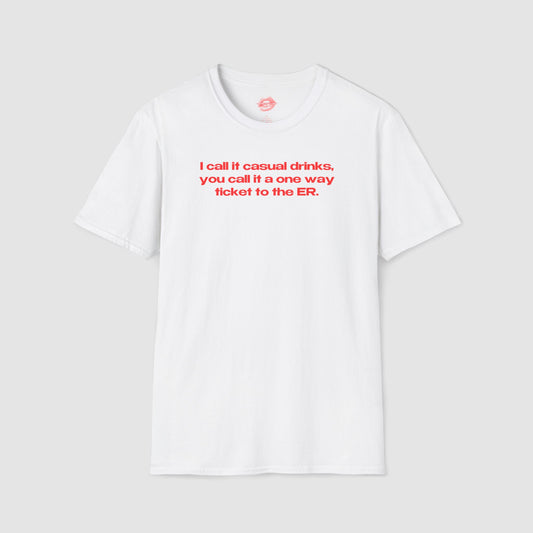 "I Call It Casual Drinks, You Call It A One Way Ticket To The ER." | Text Only | T-Shirt