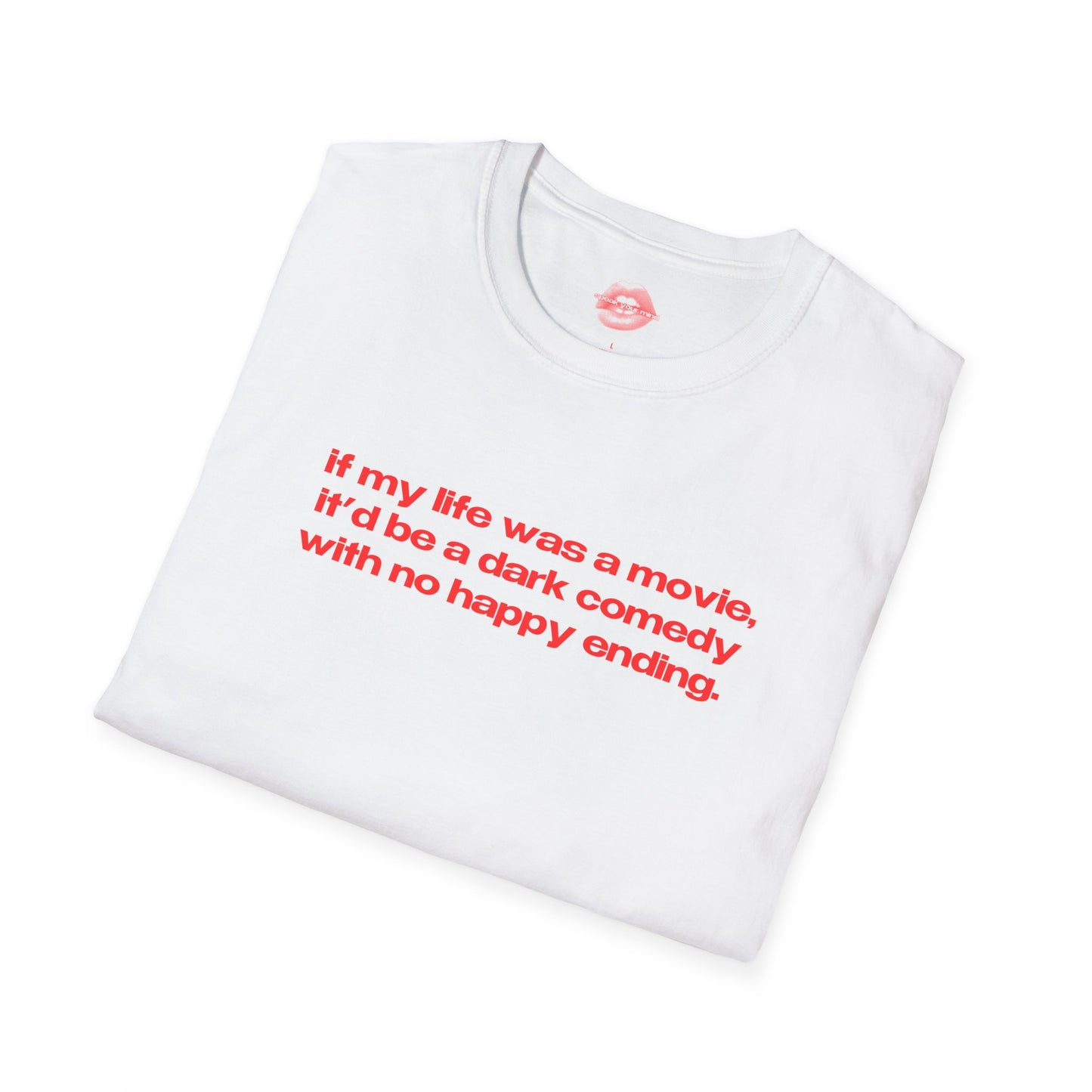 "If My Life Was A Movie, It'd Be A Dark Comedy With No Happy Ending." | Text Only | T-Shirt