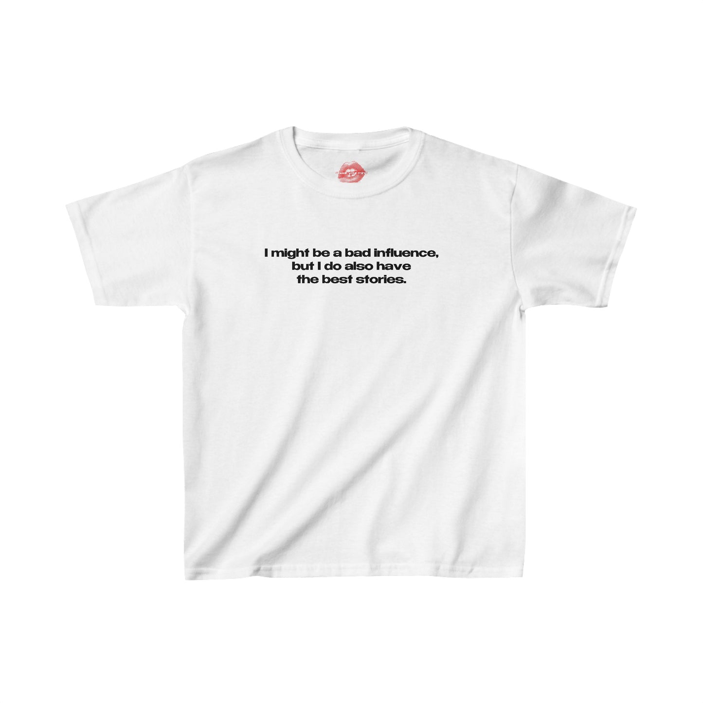 "I Might Be A Bad Influence, But I Do Also Have The Best Stories." | Text Only | Baby Tee