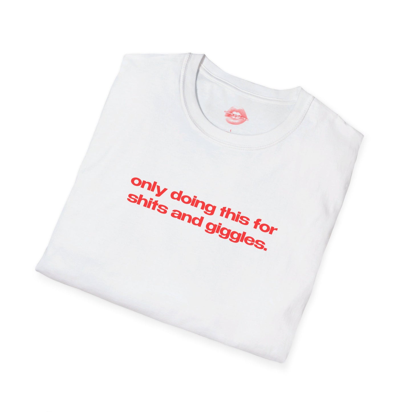 "Only Doing This For Shits And Giggles." | Text Only | T-Shirt