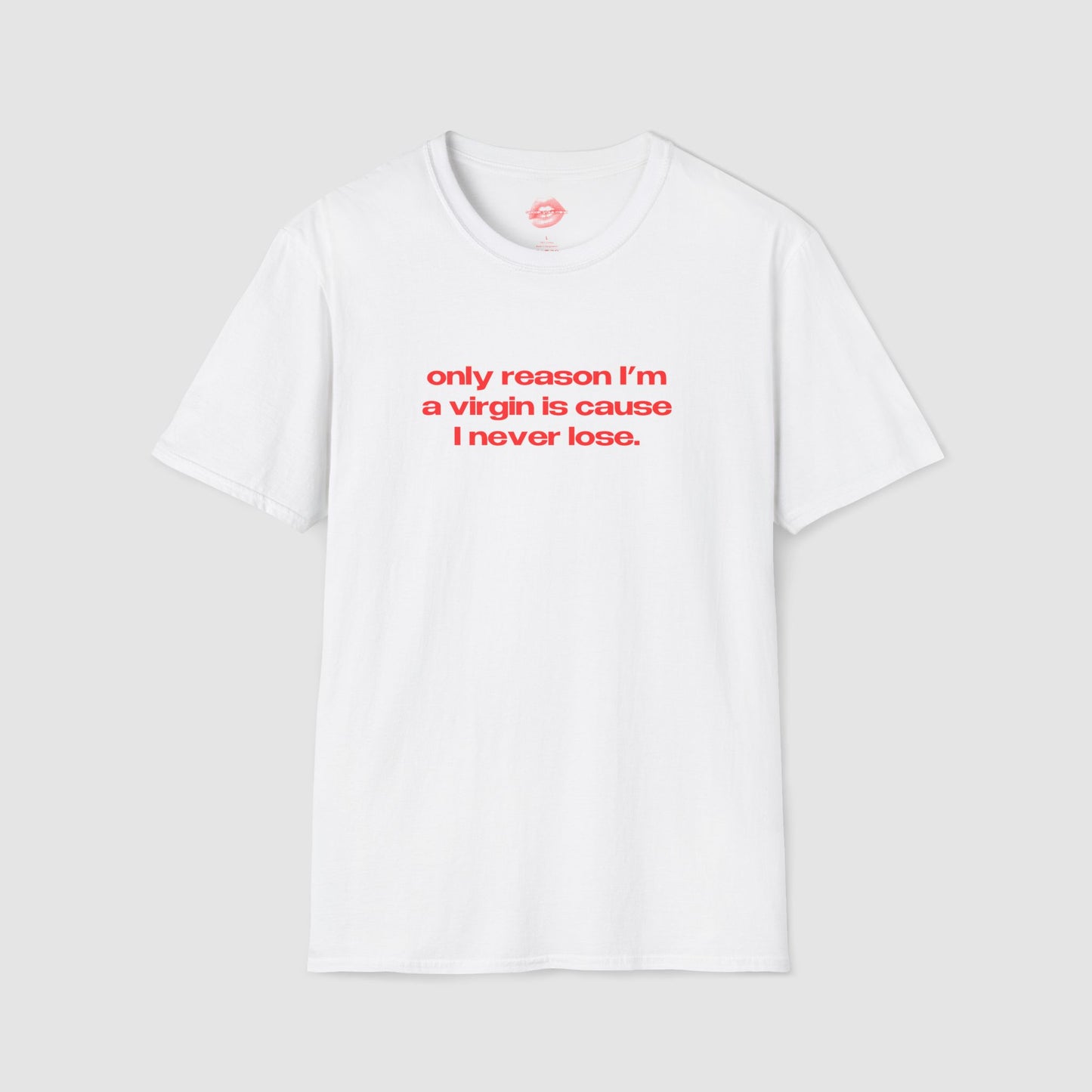 "Only Reason I'm A Virgin Is Cause I Never Lose." | Text Only | T-Shirt