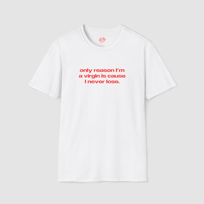 "Only Reason I'm A Virgin Is Cause I Never Lose." | Text Only | T-Shirt