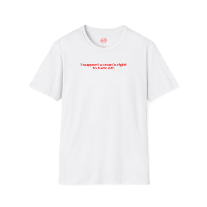 ”I Support A Man’s Right To Fuck Off” | Text Only | T-Shirt