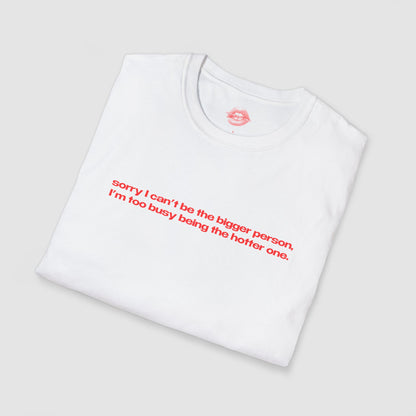 "Sorry I Can't Be The Bigger Person, I'm Too Busy Being The Hotter One." | Text Only | T-Shirt