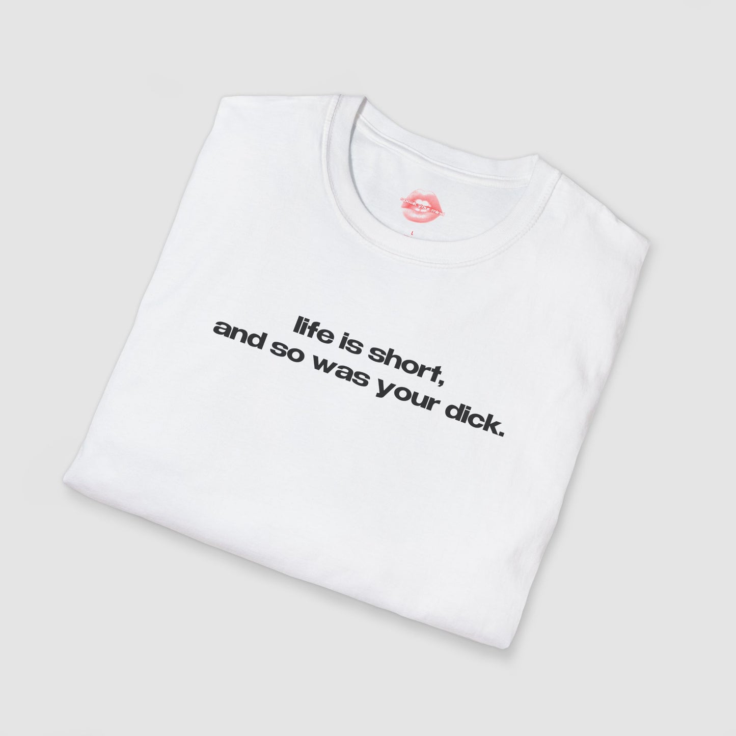 "Life Is Short, And So Was Your Dick." | Text Only | T-Shirt