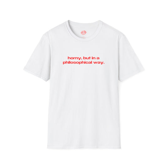 "Horny, But In A Philosophical Way." | Text Only | T-Shirt