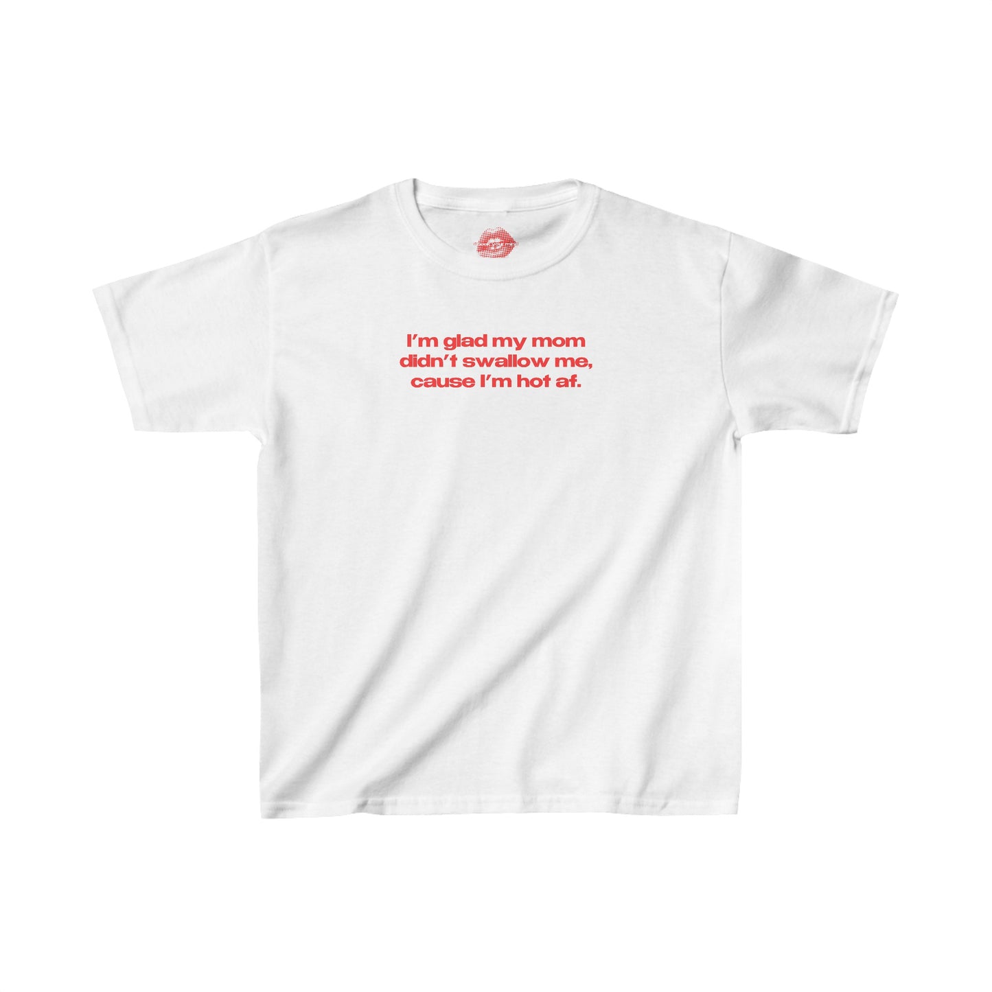 "I'm Glad My Mom Didn't Swallow Me, Cause I'm Hot Af." | Text Only | Baby Tee