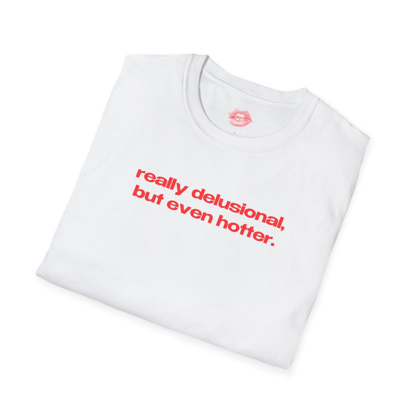 "Really Delusional, But Even Hotter." | Text Only | T-Shirt