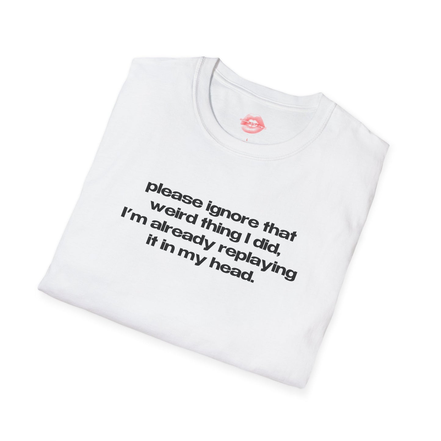 "Please Ignore That Weird Thing I Did, I'm Already Replaying It In My Head." | Text Only | T-Shirt