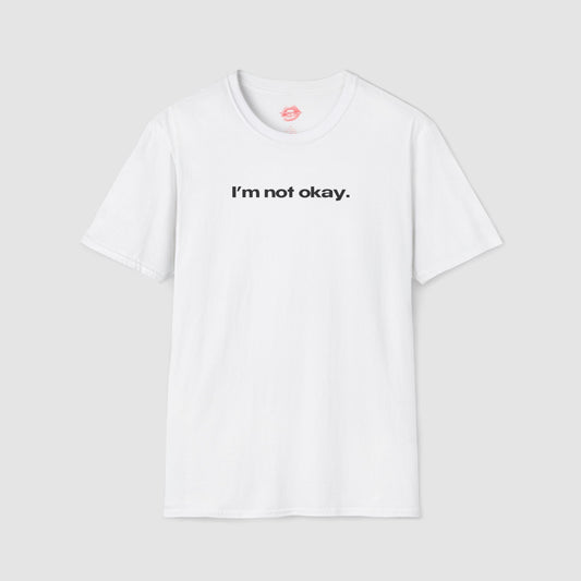 "I'm Not Okay." | Text Only | T-Shirt