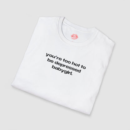 "You're Too Hot To Be Depressed Babygirl." | Text Only | T-Shirt