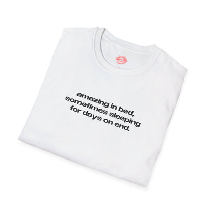 "Amazing In Bed, Sometimes Sleeping For Days On End." | Text Only | T-Shirt