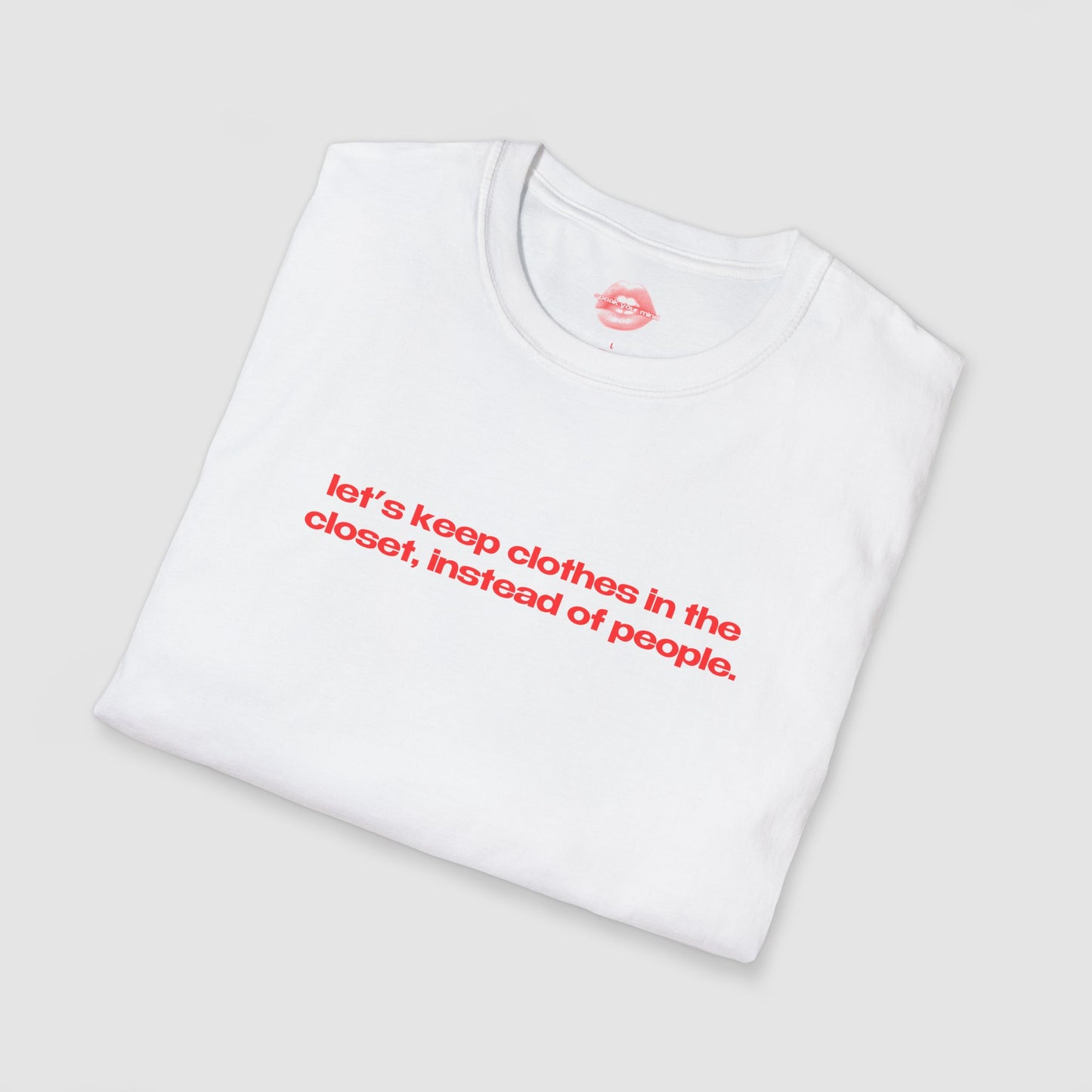 "Let's Keep Clothes In The Closet, Instead Of People." | Text Only | T-Shirt