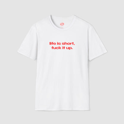 "Life Is Short, Fuck It Up." | Text Only | T-Shirt