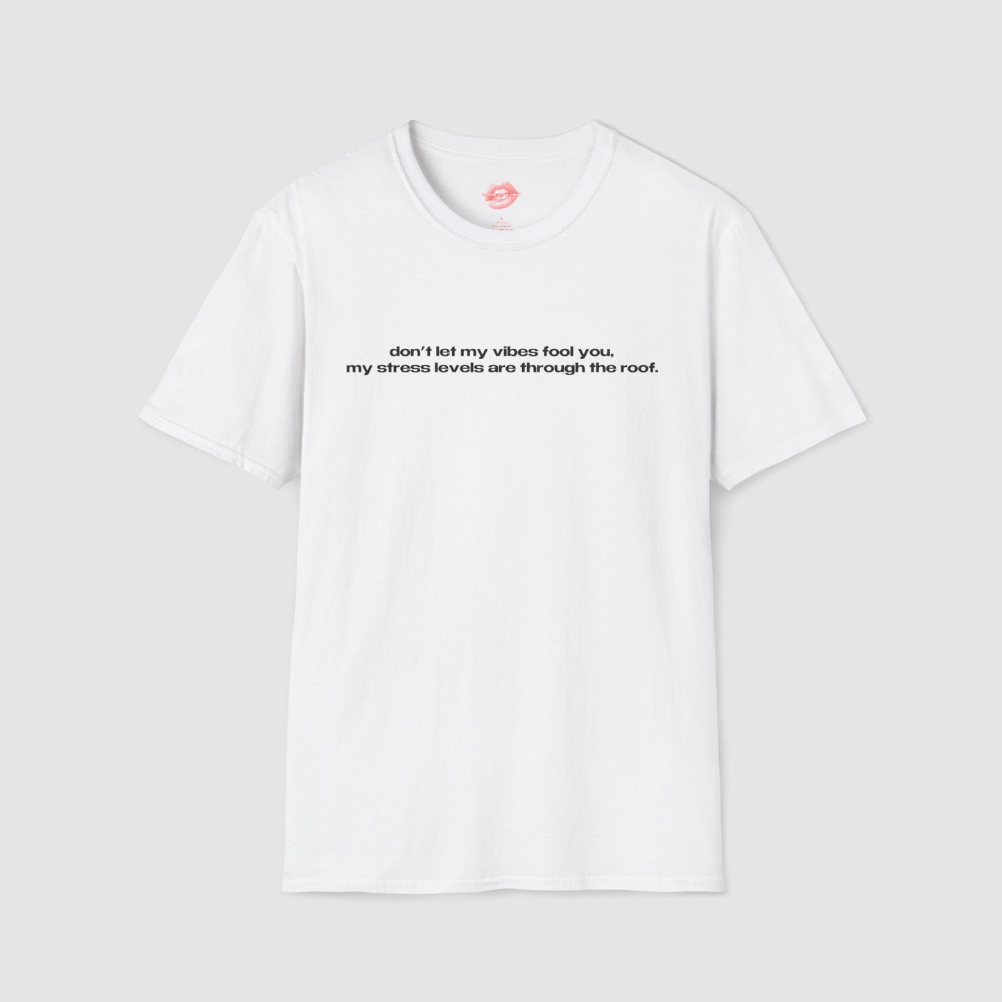 "Don't Let My Vibes Fool You, My Stress Levels Are Through The Roof." | Text Only | T-Shirt