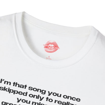 "I'm That Song You Once Skipped Only To Realize You Missed The Greatest Hit Of Your Life." | Text Only | T-Shirt