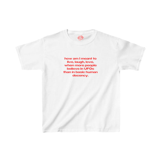 "How Am I Meant To Live, Laugh, Love, When More People Believe In UFOs Than In Basic Human Decency." | Text Only | Baby Tee