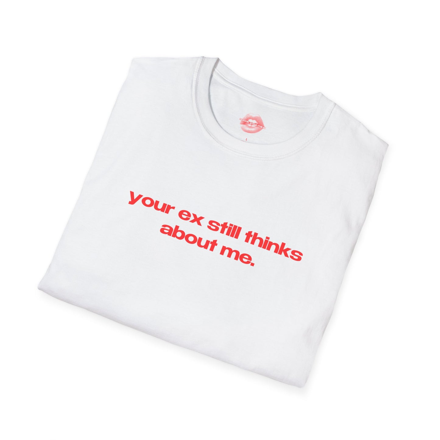 "Your Ex Still Thinks About Me." | Text Only | T-Shirt