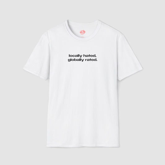 "Locally Hated, Globally Rated." | Text Only | T-Shirt