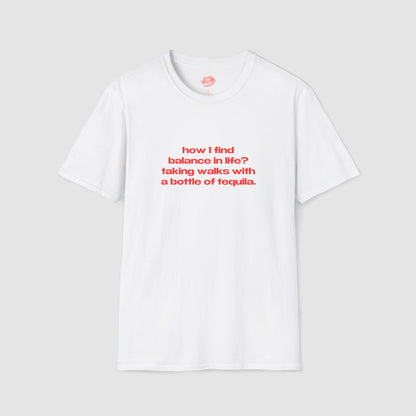 "How I Find Balance In Life? Taking Walks With A Bottle Of Tequila." | Text Only | T-Shirt