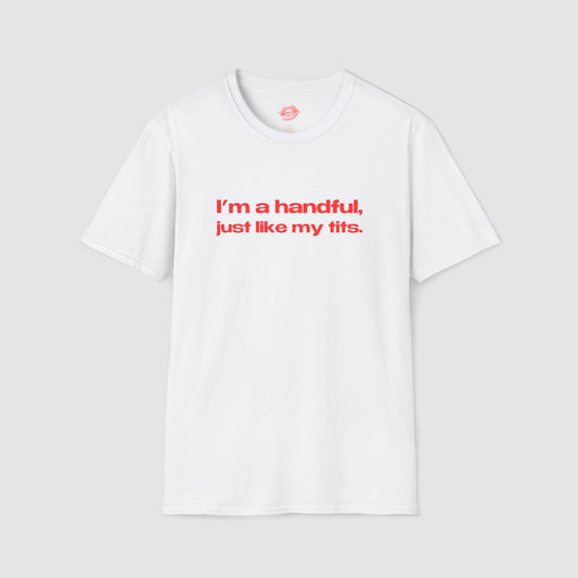 "I'm A Handful, Just Like My Tits." | Text Only | T-Shirt