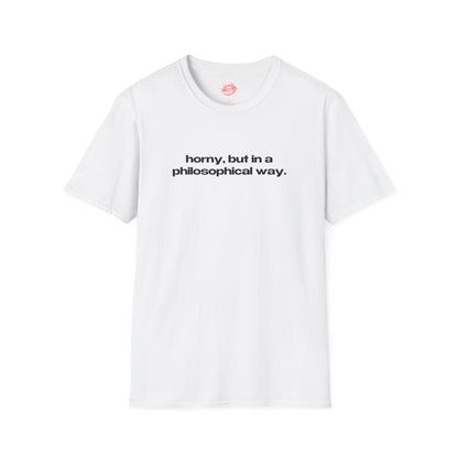 "Horny, But In A Philosophical Way." | Text Only | T-Shirt