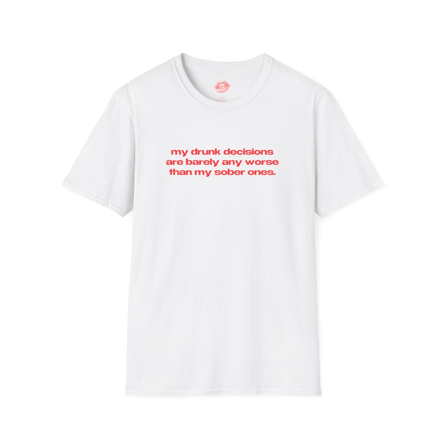 "My Drunk Decisions Are Barely Any Worse Than My Sober Ones." | Text Only | T-Shirt