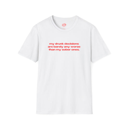 "My Drunk Decisions Are Barely Any Worse Than My Sober Ones." | Text Only | T-Shirt