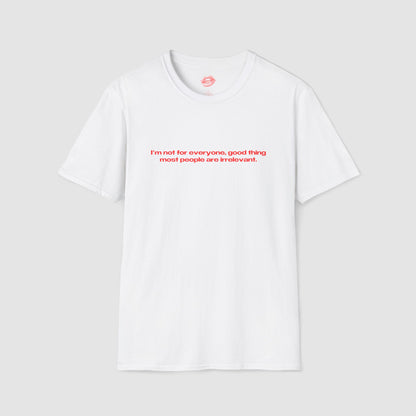 "I'm Not For Everyone, Good Thing Most People Are Irrelevant." | Text Only | T-Shirt