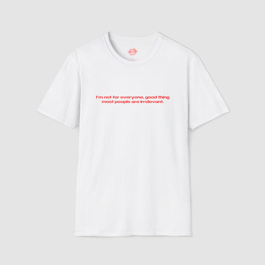 "I'm Not For Everyone, Good Thing Most People Are Irrelevant." | Text Only | T-Shirt