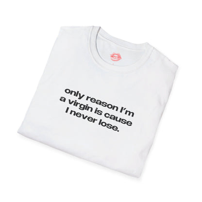 "Only Reason I'm A Virgin Is Cause I Never Lose." | Text Only | T-Shirt