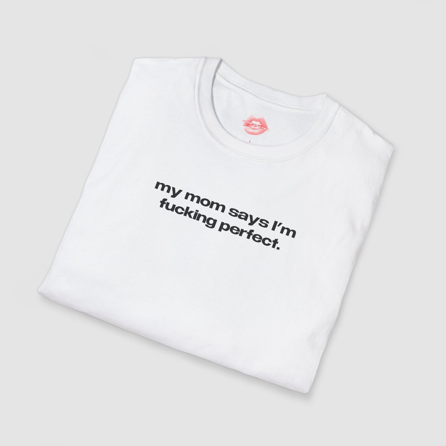 "My Mom Says I'm Fucking Perfect." | Text Only | T-Shirt