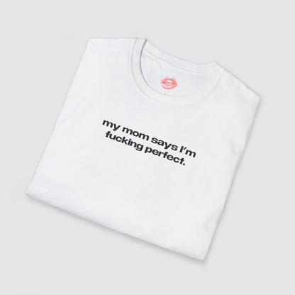 "My Mom Says I'm Fucking Perfect." | Text Only | T-Shirt