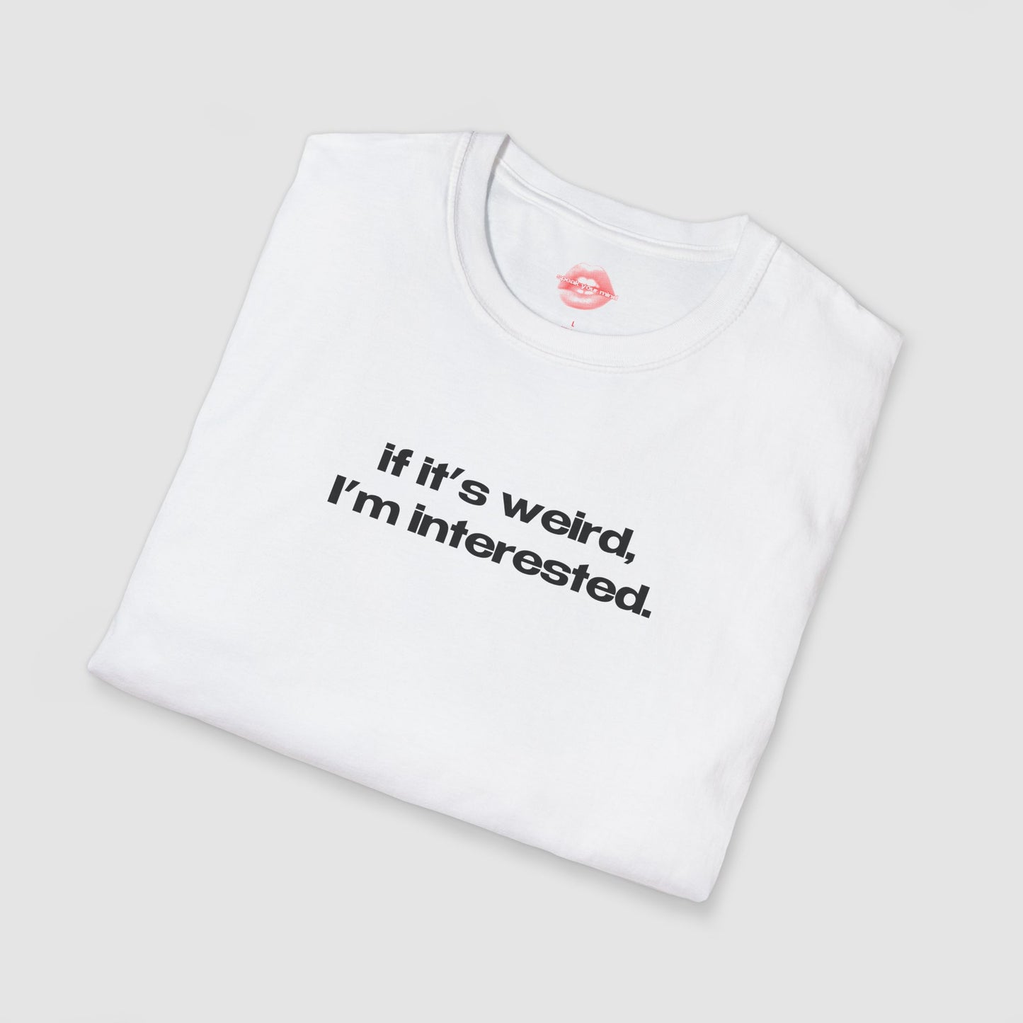 "If It's Weird, I'm Interested." | Text Only | T-Shirt