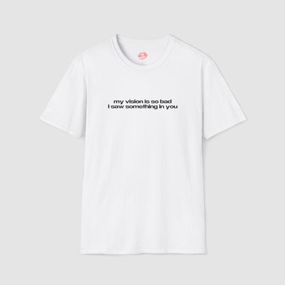 "My Vision Is So Bad I Saw Something In You" | Text Only | T-Shirt
