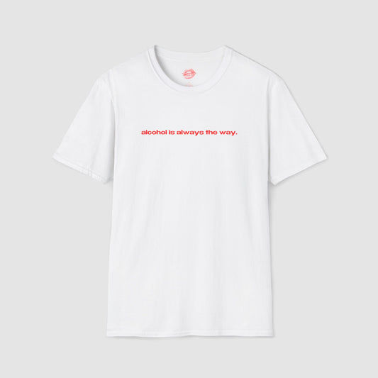 "Alcohol Is Always The Way." | Text Only | T-Shirt